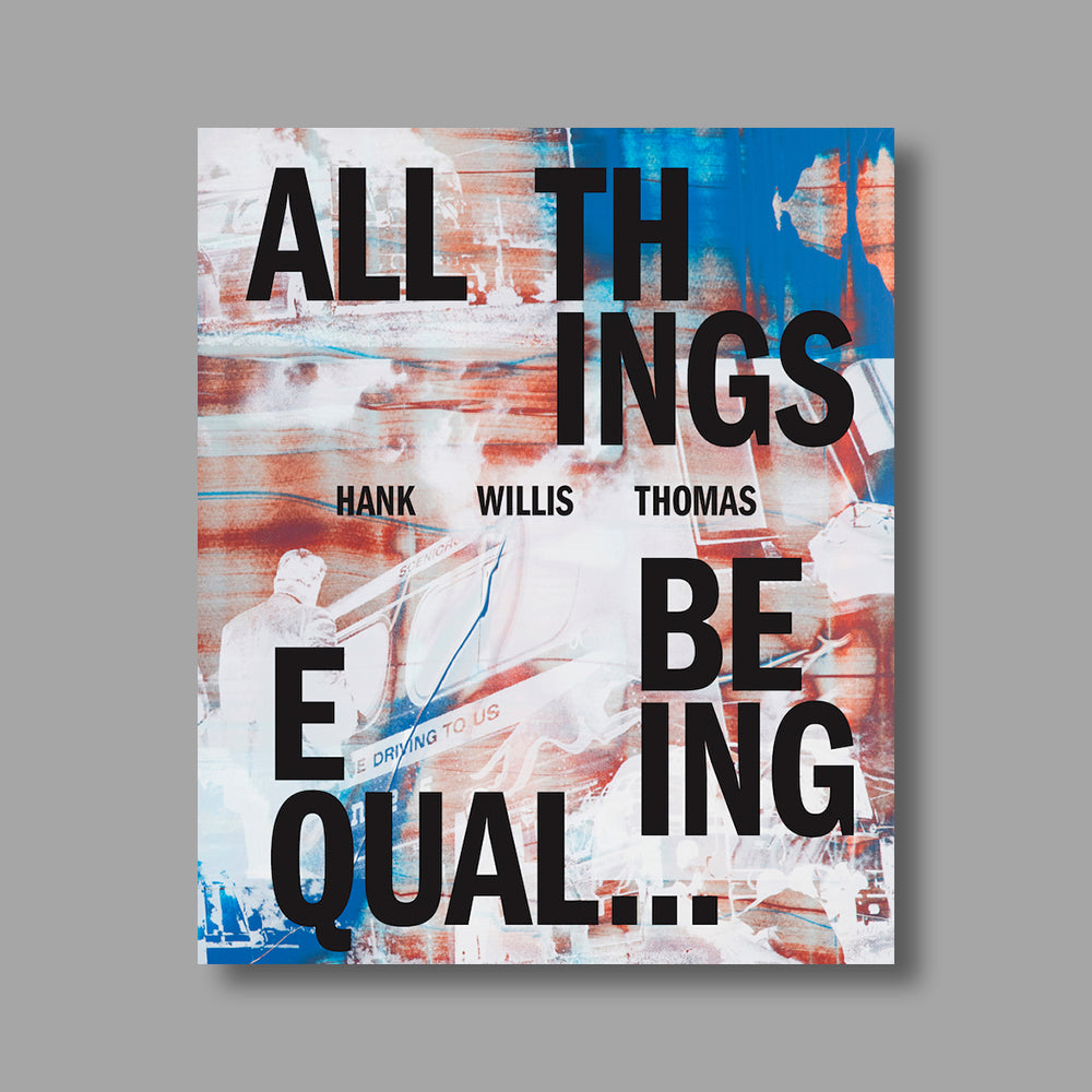 Front cover of Hank Willis Thomas: All Things Being Equal