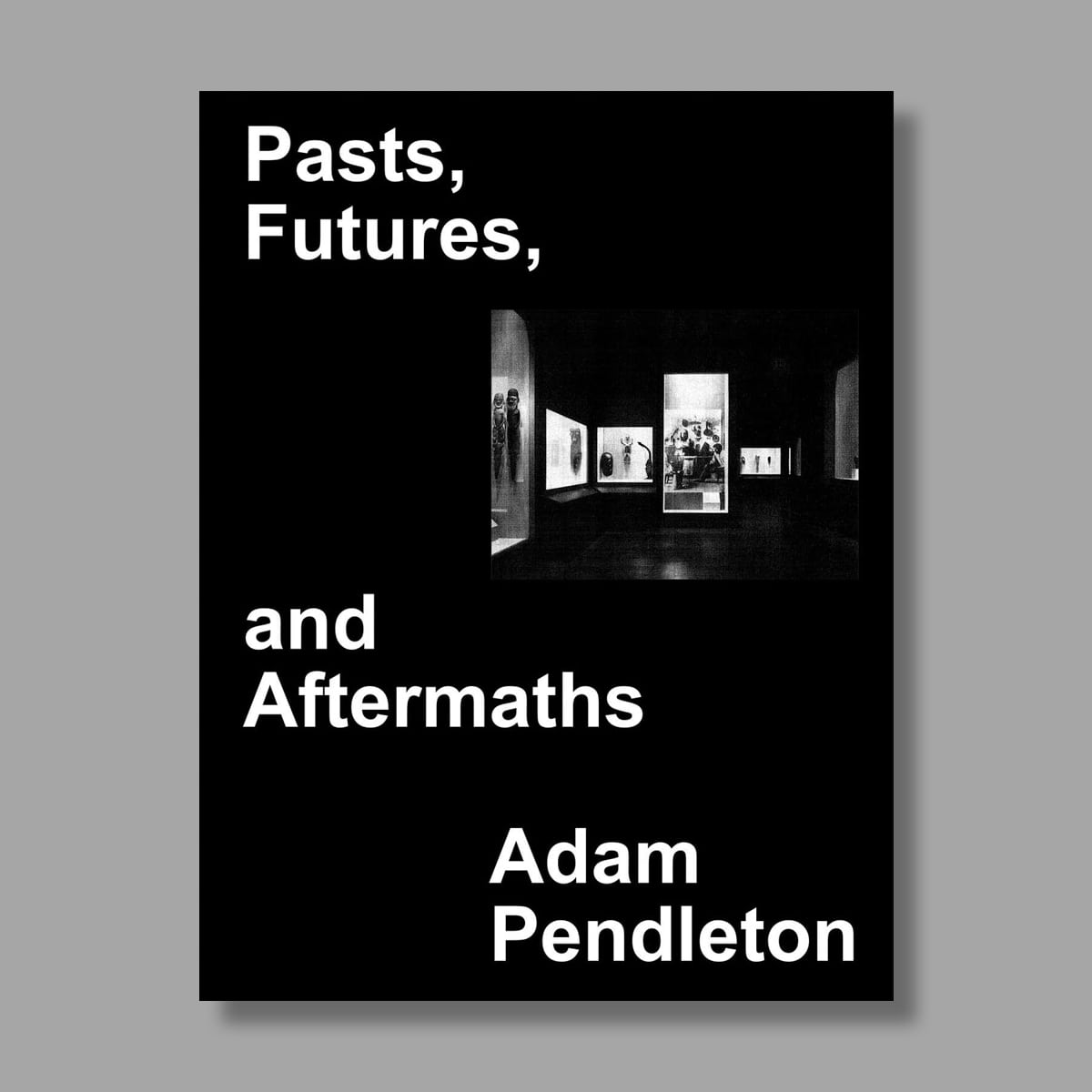 Front cover of Adam Pendleton: Pasts, Futures, and Aftermaths: Revisiting the Black Dada Reader