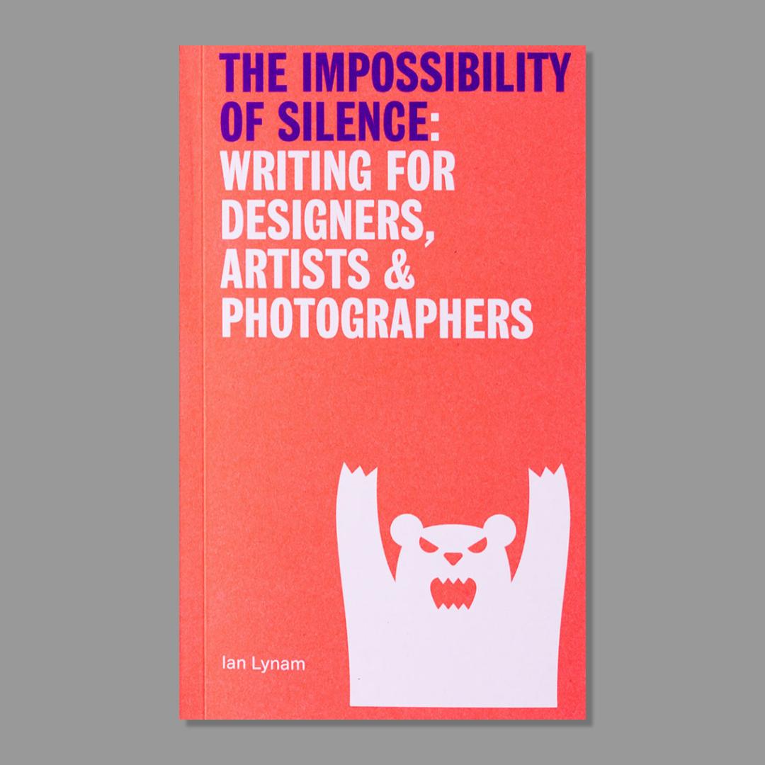 Front cover of The Impossibility of Silence: Writing for Designers, Artists & Photographers