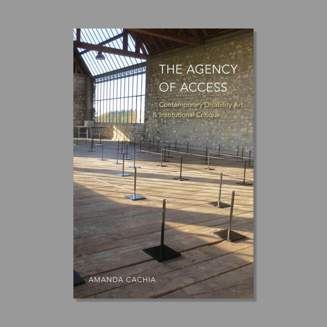 Front cover of The Agency of Access: Contemporary Disability Art & Institutional Critique